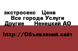 экстросенс › Цена ­ 1 500 - Все города Услуги » Другие   . Ненецкий АО